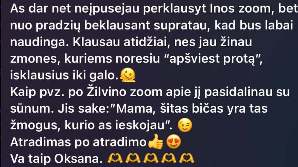 Po Žilvino zoom apie jį pasidalinau su sūnum. Jis sakė: „Mama, šitas bičas yra tas žmogus, kurio aš ieškojau“. Atradimas po atradimo.