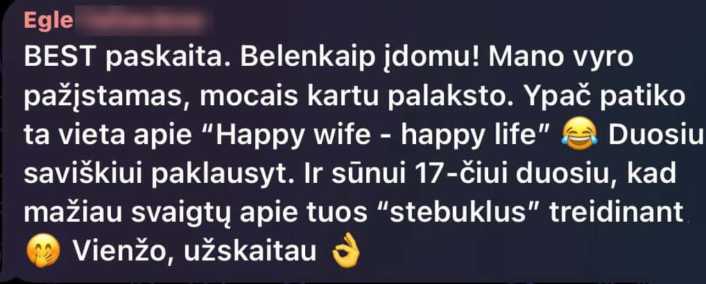 BEST paskaita. Belenkaip įdomu! Ypač patiko ta vieta apie „Happy wife – happy life“. Duosiu saviškiui paklausyt. Ir sūnui 17-čiui duosiu, kad mažiau svaigtų apie tuos „stebuklus“ treidinant. Vienžo, užskaitau.